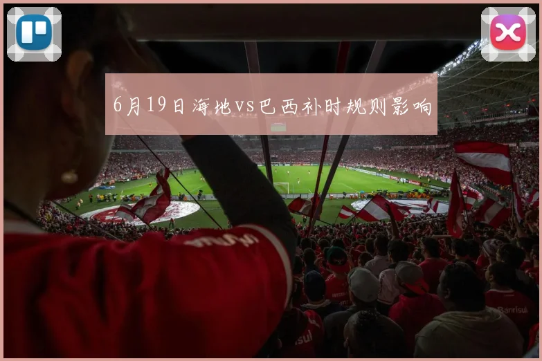 6月19日海地vs巴西补时规则影响