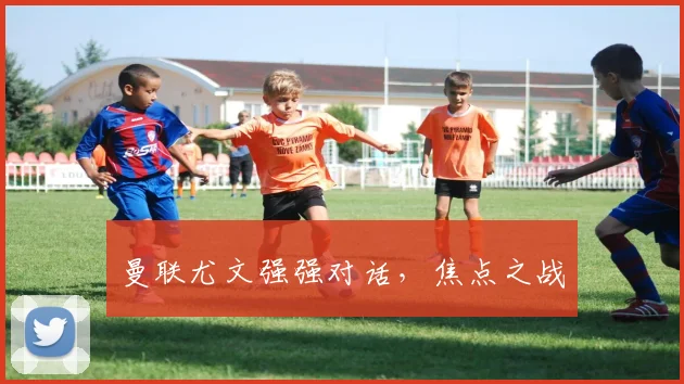 曼联尤文强强对话，焦点之战