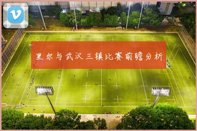 里尔与武汉三镇比赛前瞻分析