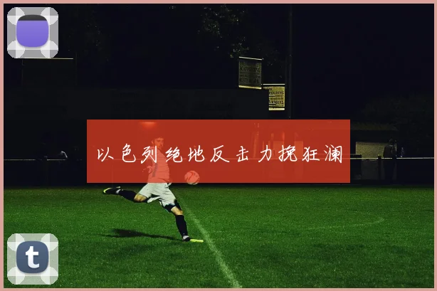 以色列绝地反击力挽狂澜