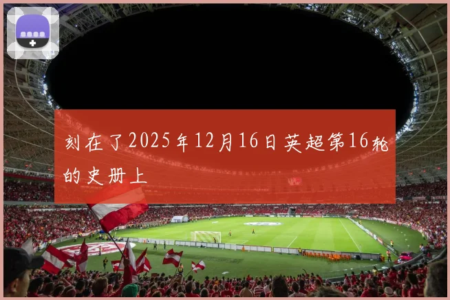 刻在了2025年12月16日英超第16轮的史册上