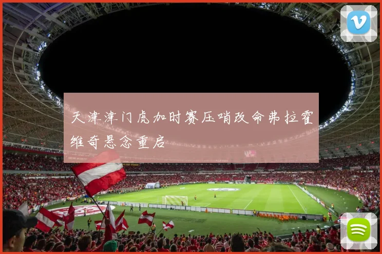 天津津门虎加时赛压哨改命弗拉霍维奇悬念重启