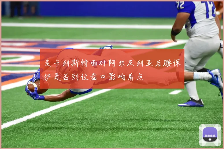 麦卡利斯特面对阿尔及利亚后腰保护是否到位盘口影响看点