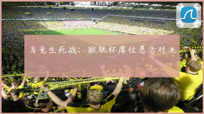 马竞生死战：欧联杯席位悬念对决