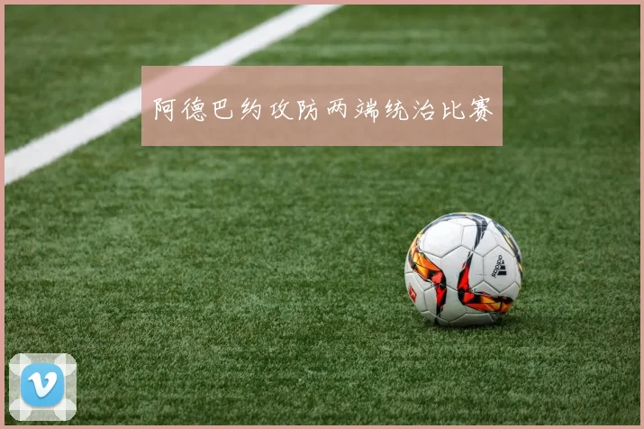 阿德巴约攻防两端统治比赛