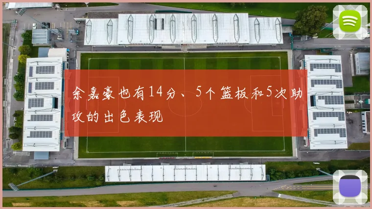 余嘉豪也有14分、5个篮板和5次助攻的出色表现