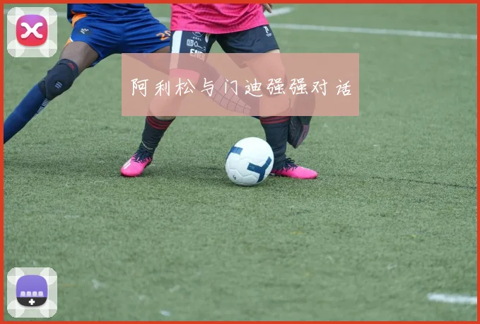 阿利松与门迪强强对话