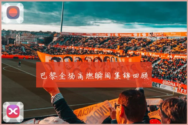 巴黎全场高燃瞬间集锦回顾