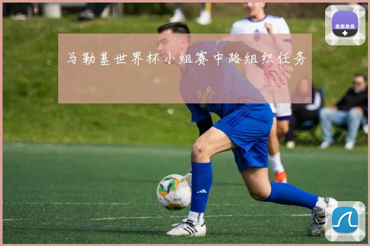 马勒基世界杯小组赛中路组织任务