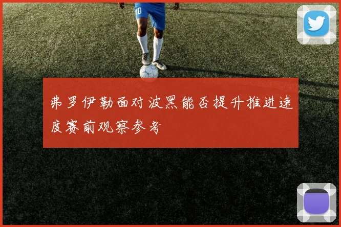 弗罗伊勒面对波黑能否提升推进速度赛前观察参考