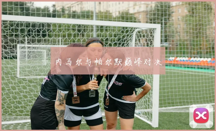 内马尔与帕尔默巅峰对决