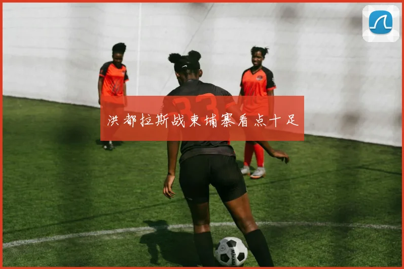 洪都拉斯战柬埔寨看点十足