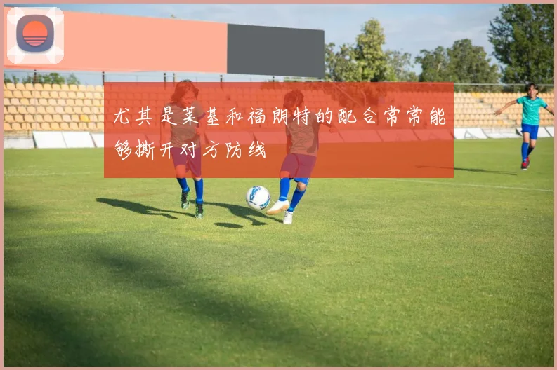 尤其是莱基和福朗特的配合常常能够撕开对方防线