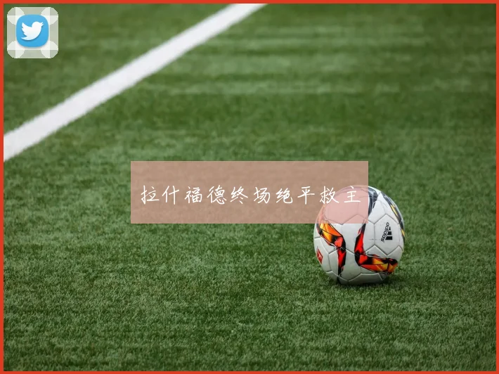 拉什福德终场绝平救主
