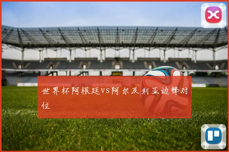 世界杯阿根廷vs阿尔及利亚边锋对位