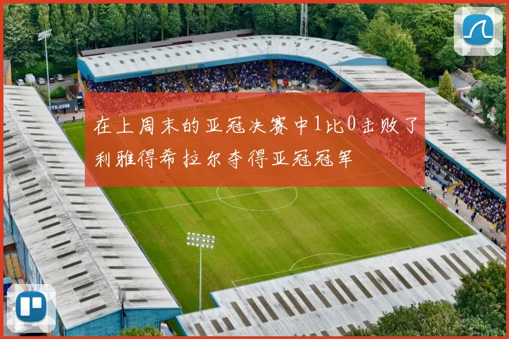 在上周末的亚冠决赛中1比0击败了利雅得希拉尔夺得亚冠冠军