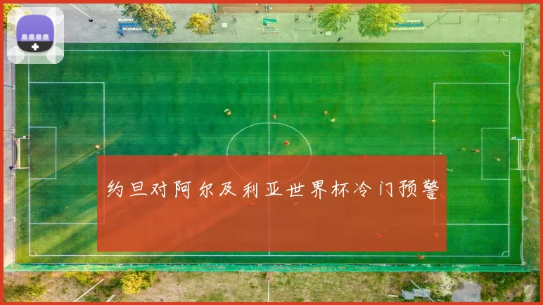 约旦对阿尔及利亚世界杯冷门预警