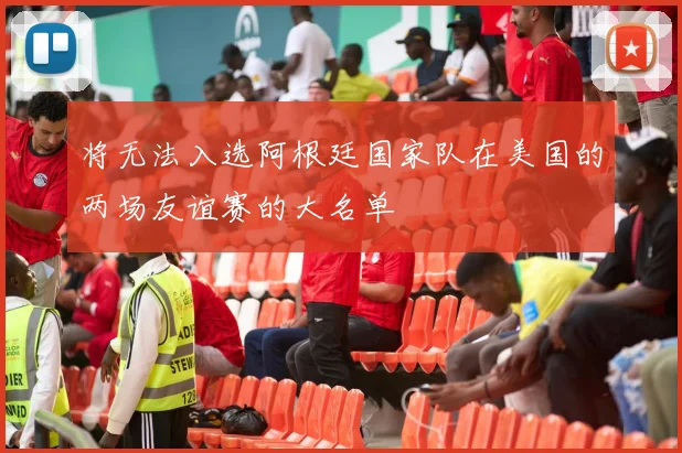 将无法入选阿根廷国家队在美国的两场友谊赛的大名单