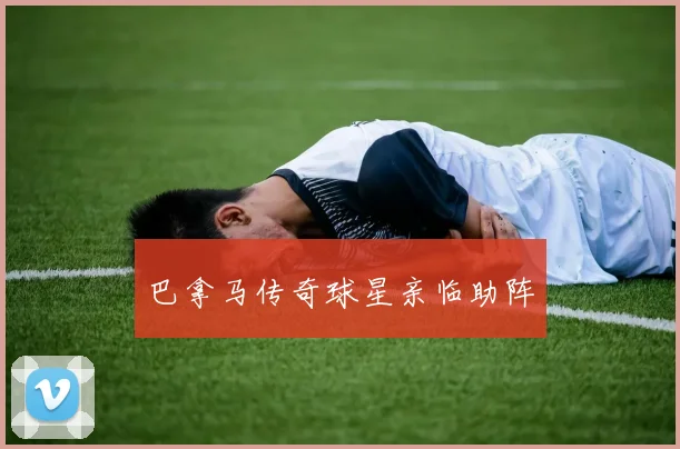 巴拿马传奇球星亲临助阵