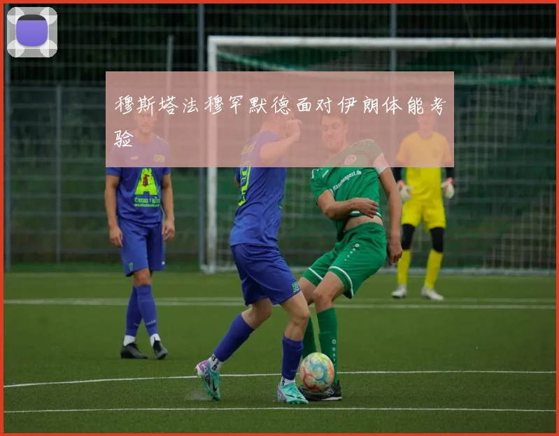 穆斯塔法穆罕默德面对伊朗体能考验