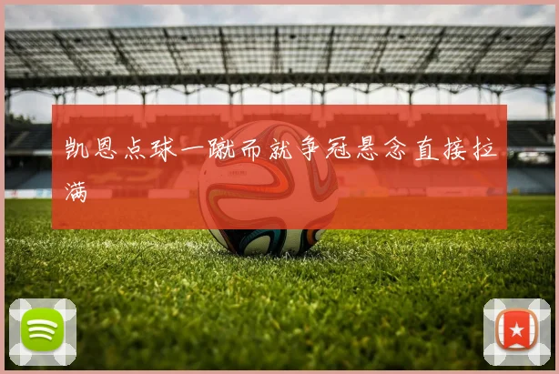 凯恩点球一蹴而就争冠悬念直接拉满