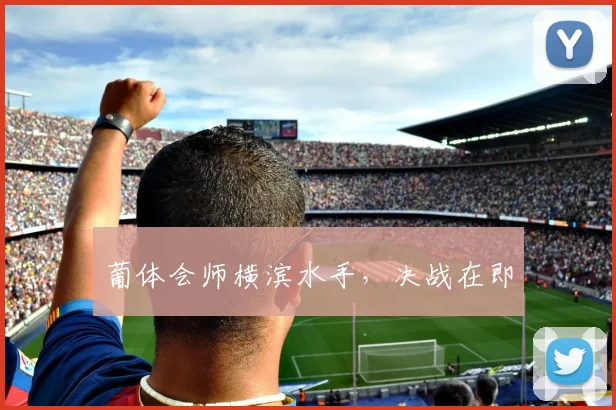 葡体会师横滨水手，决战在即