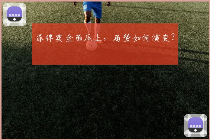 菲律宾全面压上，局势如何演变？