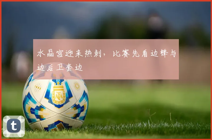 水晶宫迎来热刺,比赛先看边锋与边后卫套边