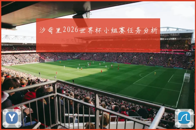 沙奇里2026世界杯小组赛任务分析