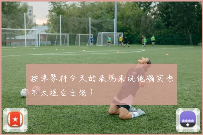 按津琴科今天的表现来说他确实也不太适合出场）