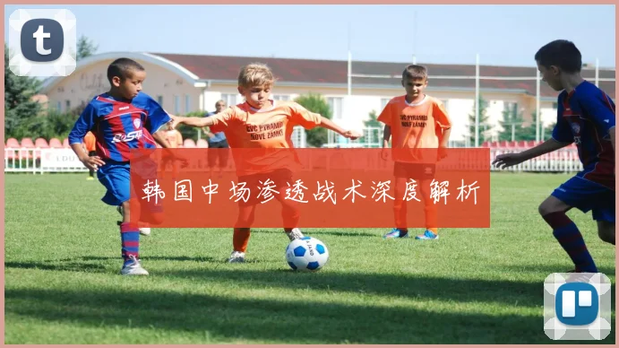 韩国中场渗透战术深度解析