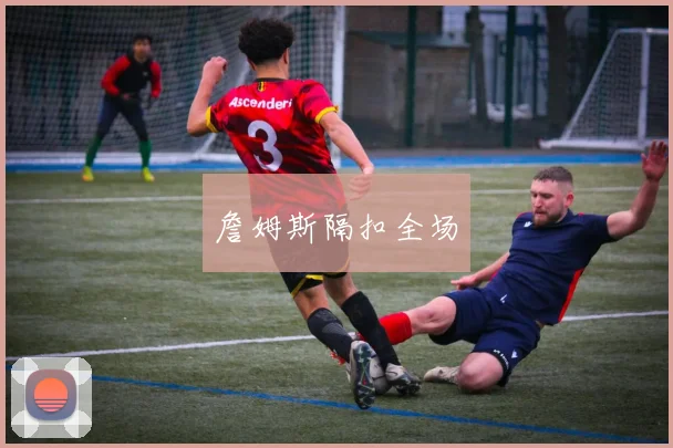詹姆斯隔扣全场