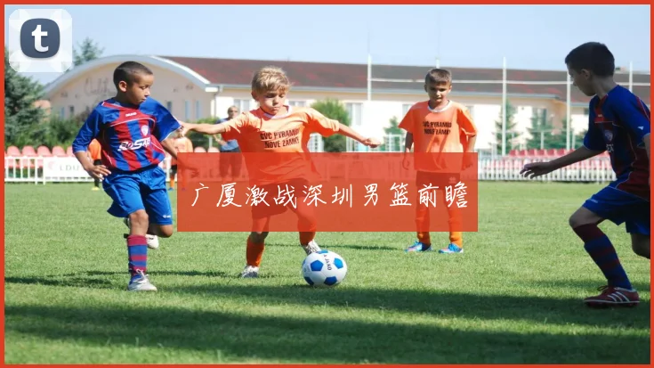 广厦激战深圳男篮前瞻