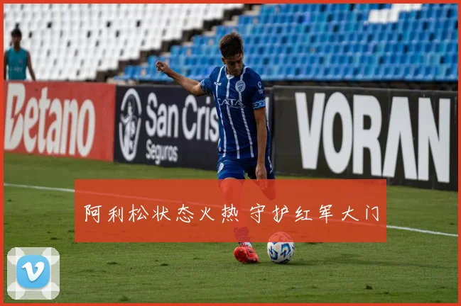 阿利松状态火热 守护红军大门