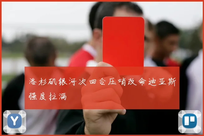 洛杉矶银河次回合压哨改命迪亚斯强度拉满