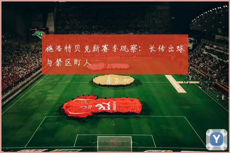 施洛特贝克新赛季观察:长传出球与禁区盯人