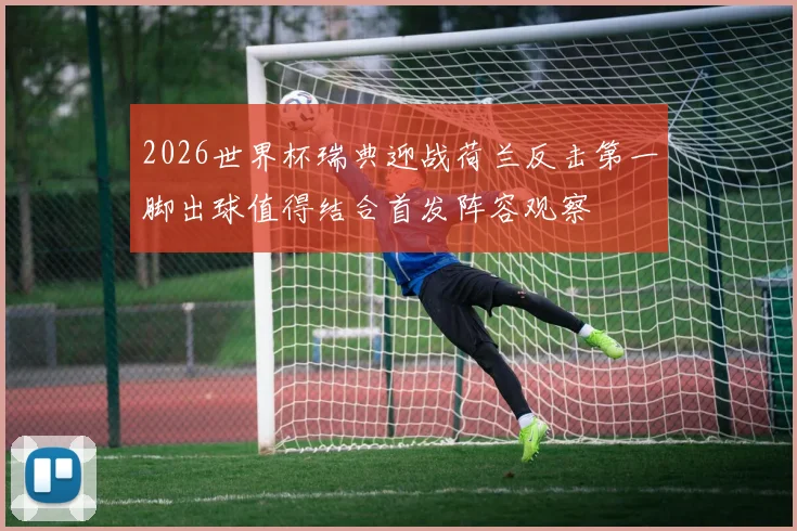 2026世界杯瑞典迎战荷兰反击第一脚出球值得结合首发阵容观察