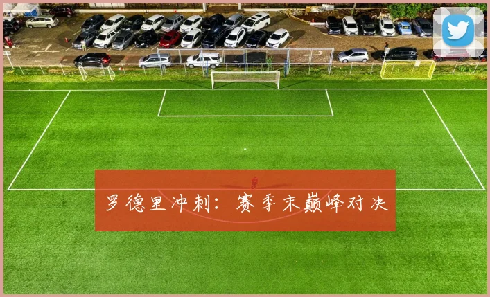 罗德里冲刺：赛季末巅峰对决