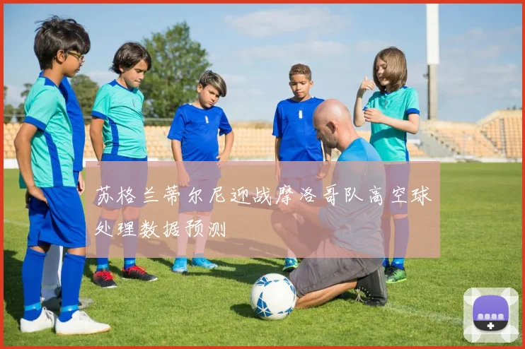 苏格兰蒂尔尼迎战摩洛哥队高空球处理数据预测