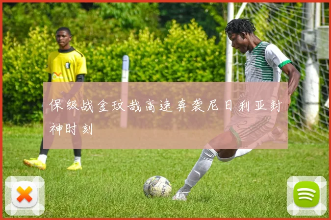 保级战金玟哉高速奔袭尼日利亚封神时刻