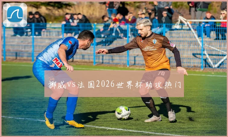 挪威vs法国2026世界杯助攻热门