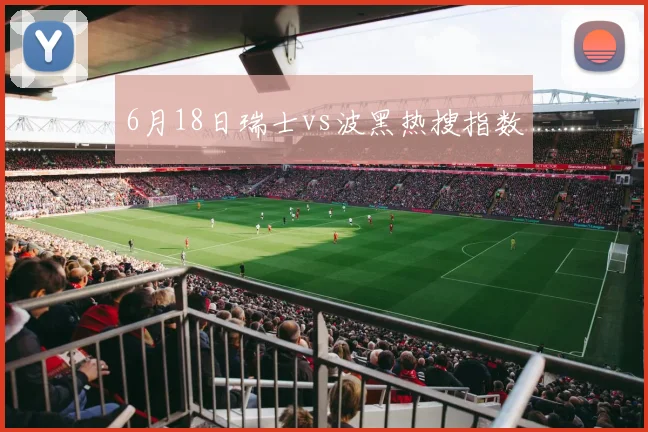 6月18日瑞士vs波黑热搜指数