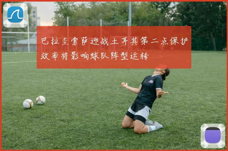 巴拉圭索萨迎战土耳其第二点保护效率将影响球队阵型运转
