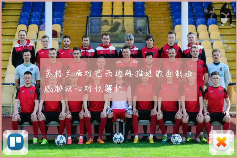 苏格兰面对巴西边路推进能否制造威胁核心对位解析