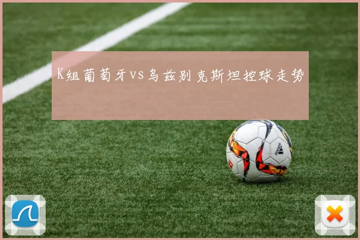 K组葡萄牙vs乌兹别克斯坦控球走势