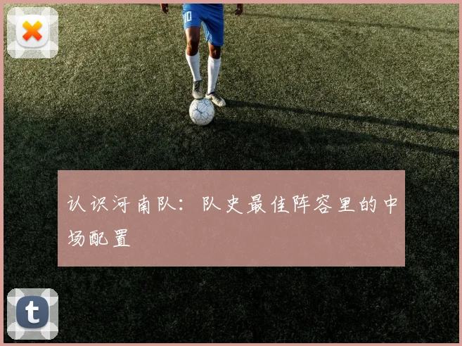 认识河南队:队史最佳阵容里的中场配置