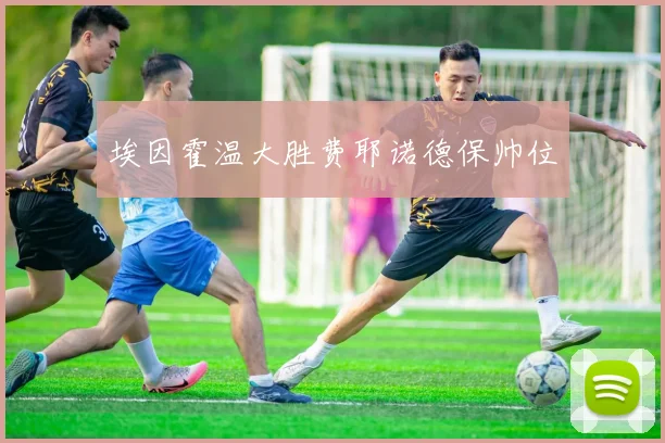 埃因霍温大胜费耶诺德保帅位