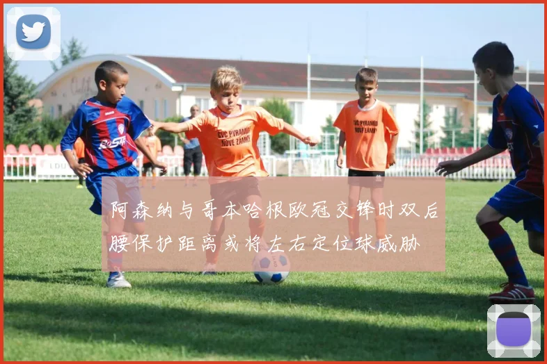 阿森纳与哥本哈根欧冠交锋时双后腰保护距离或将左右定位球威胁