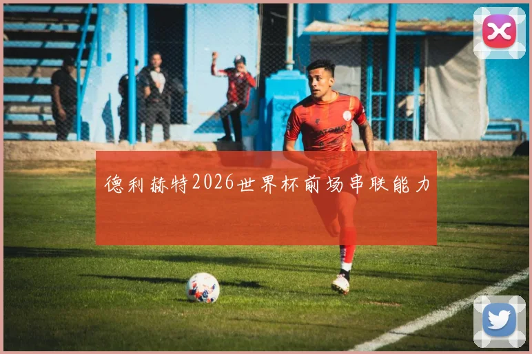德利赫特2026世界杯前场串联能力