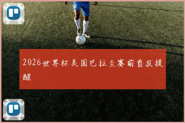 2026世界杯美国巴拉圭赛前首发提醒